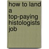 How to Land a Top-Paying Histologists Job door Lois King
