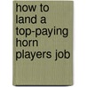 How to Land a Top-Paying Horn Players Job by Ralph Byers