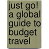 Just Go!  a Global Guide to Budget Travel door John P. Cross