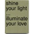 Shine Your Light ... Illuminate Your Love