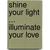 Shine Your Light ... Illuminate Your Love by Laurel Dewey