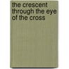 The Crescent Through the Eye of the Cross door Nabeel Jabbour