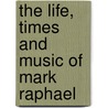 The Life, Times and Music of Mark Raphael door Gillian Thornhill