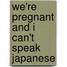 We'Re Pregnant and I Can't Speak Japanese by William Hay