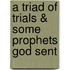 A Triad of Trials & Some Prophets God Sent
