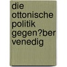 Die Ottonische Politik Gegen�Ber Venedig by Christoph Osterholt