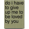 Do I Have to Give Up Me to Be Loved by You door Margaret Paul