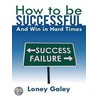 How to Be Successful and Win in Hard Times door Loney Galey