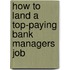How to Land a Top-Paying Bank Managers Job