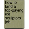 How to Land a Top-Paying Ice Sculptors Job door Donald Hobbs