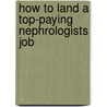 How to Land a Top-Paying Nephrologists Job by Helen Harvey