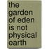 The  Garden of Eden  Is Not Physical Earth