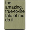 The Amazing, True-To-Life Tale of Me Do It door Anne H. Moss