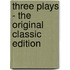 Three Plays - the Original Classic Edition