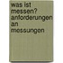 Was Ist Messen? Anforderungen an Messungen