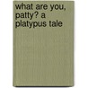 What Are You, Patty? a Platypus Tale by Carl Emerson