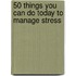 50 Things You Can Do Today to Manage Stress