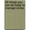 50 Things You Can Do Today to Manage Stress door Wendy Green