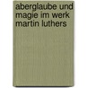 Aberglaube Und Magie Im Werk Martin Luthers door Marcel Tenud