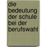 Die Bedeutung Der Schule Bei Der Berufswahl door Karin Wieser