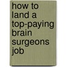 How to Land a Top-Paying Brain Surgeons Job door Debra Vaughan