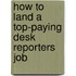 How to Land a Top-Paying Desk Reporters Job