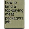 How to Land a Top-Paying Meat Packagers Job by Walter Maynard