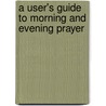 A User's Guide to Morning and Evening Prayer door Christopher L. Webber