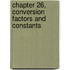 Chapter 26, Conversion Factors and Constants