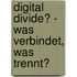 Digital Divide? - Was Verbindet, Was Trennt?