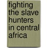Fighting the Slave Hunters in Central Africa by Alfred J. Swann