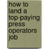 How to Land a Top-Paying Press Operators Job