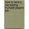 How to Land a Top-Paying Trumpet Players Job door Sandra Matthews
