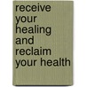 Receive Your Healing and Reclaim Your Health door Cal Pierce
