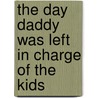 The Day Daddy Was Left in Charge of the Kids door Bruno Dyck