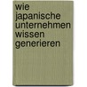 Wie Japanische Unternehmen Wissen Generieren door Christian Kunze