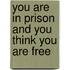 You Are in Prison and You Think You Are Free