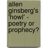 Allen Ginsberg's 'Howl' - Poetry Or Prophecy? by Nadine Klemens