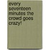 Every Seventeen Minutes the Crowd Goes Crazy!