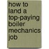 How to Land a Top-Paying Boiler Mechanics Job