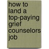 How to Land a Top-Paying Grief Counselors Job by Louise Lewis