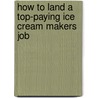 How to Land a Top-Paying Ice Cream Makers Job by Jerry Dudley