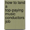 How to Land a Top-Paying Music Conductors Job by Dorothy Holcomb