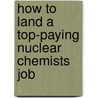 How to Land a Top-Paying Nuclear Chemists Job by Roger Griffin
