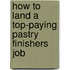 How to Land a Top-Paying Pastry Finishers Job