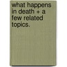What Happens in Death + a Few Related Topics. door Edward N. Haas