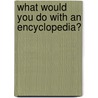What Would You Do with an Encyclopedia? door Susan Kralovansky