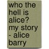 Who the Hell Is Alice? My Story - Alice Barry