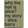 Who the Hell Is Alice? My Story - Alice Barry by Alice Barry