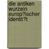 Die Antiken Wurzeln Europ�Ischer Identit�T